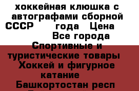 хоккейная клюшка с автографами сборной СССР 1972 года › Цена ­ 300 000 - Все города Спортивные и туристические товары » Хоккей и фигурное катание   . Башкортостан респ.,Баймакский р-н